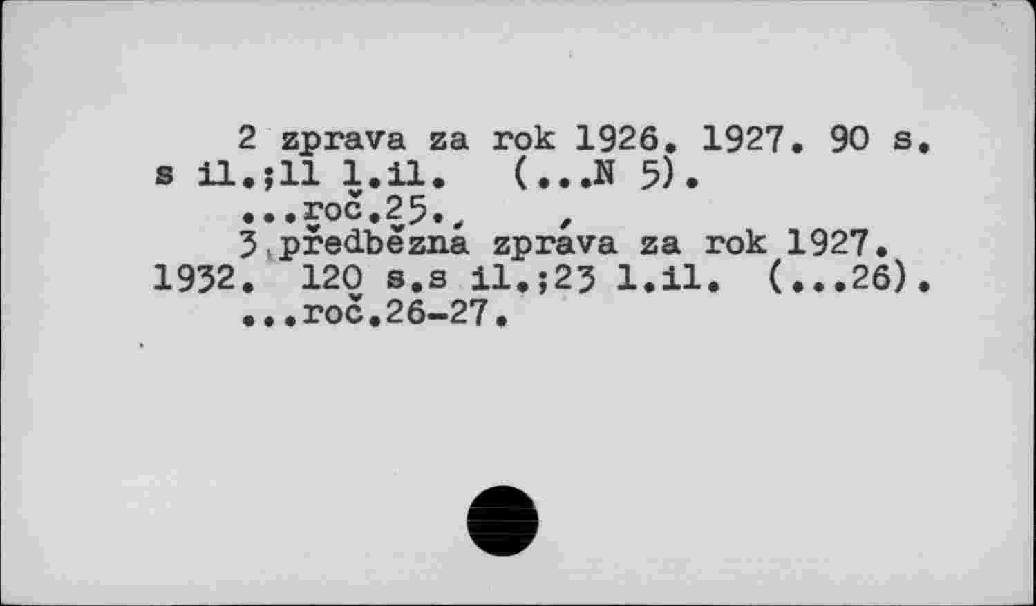 ﻿2	zprava za rok 1926. 1927. 90 s. s il.jll l.il. (...N 5).
...roc.25.,	,
3	predbëzna zprava za rok 1927. 1932. 120 s.s il.;23 l.il. (...26).
...roc.26-27.